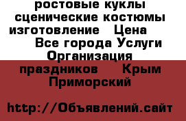 ростовые куклы.сценические костюмы.изготовление › Цена ­ 15 000 - Все города Услуги » Организация праздников   . Крым,Приморский